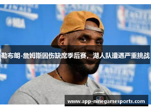 勒布朗-詹姆斯因伤缺席季后赛，湖人队遭遇严重挑战
