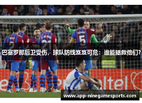 巴塞罗那后卫受伤，球队防线岌岌可危：谁能拯救他们？