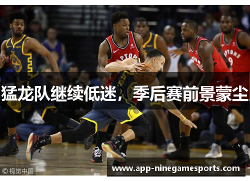 猛龙队继续低迷，季后赛前景蒙尘