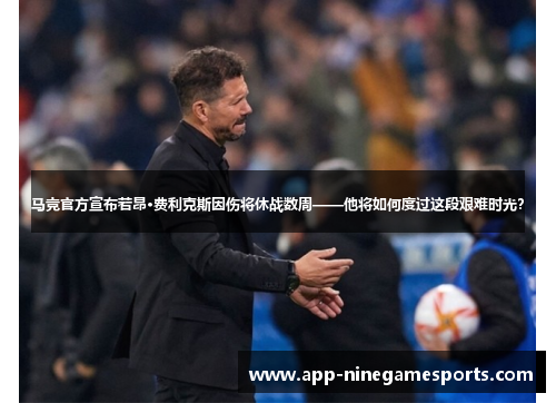 马竞官方宣布若昂·费利克斯因伤将休战数周——他将如何度过这段艰难时光？