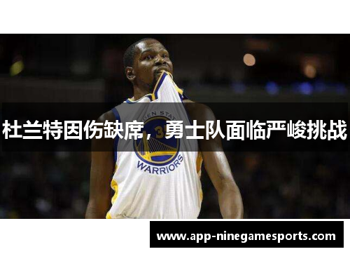 杜兰特因伤缺席，勇士队面临严峻挑战