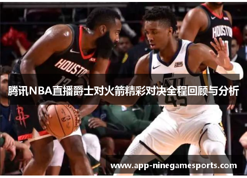 腾讯NBA直播爵士对火箭精彩对决全程回顾与分析