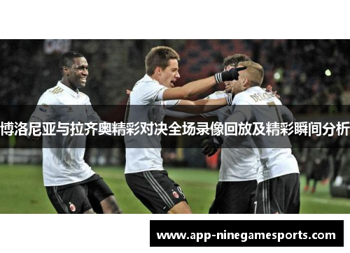 博洛尼亚与拉齐奥精彩对决全场录像回放及精彩瞬间分析